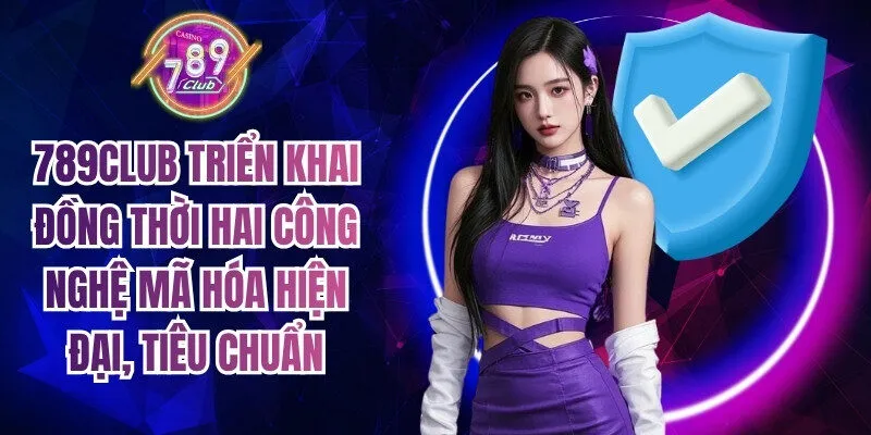 789Club triển khai đồng thời hai công nghệ mã hóa hiện đại, tiêu chuẩn