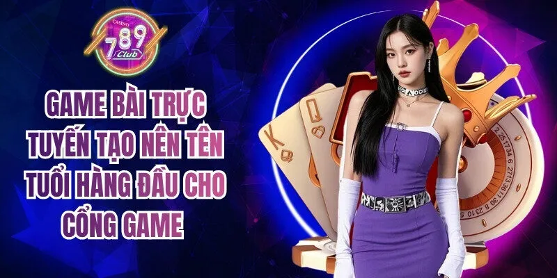 Game bài trực tuyến tạo nên tên tuổi hàng đầu cho cổng game 
