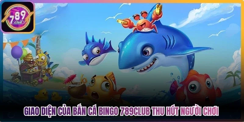 Giao diện của bắn cá bingo 789Club thu hút người chơi