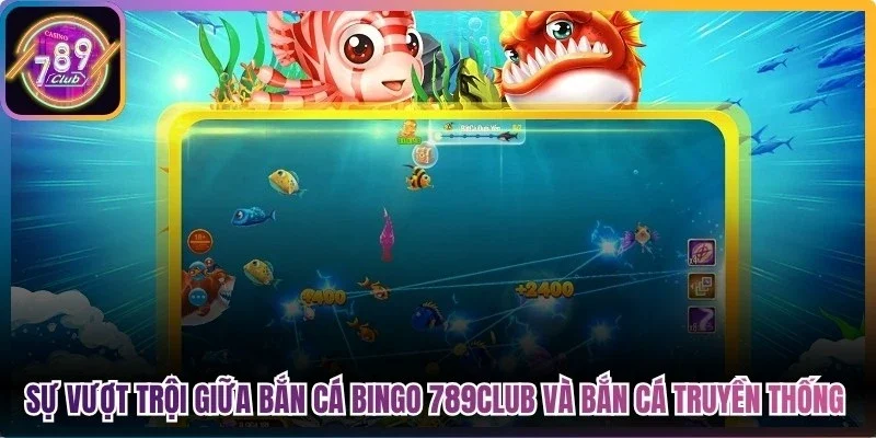 Sự vượt trội giữa bắn cá bingo 789Club và bắn cá truyền thống