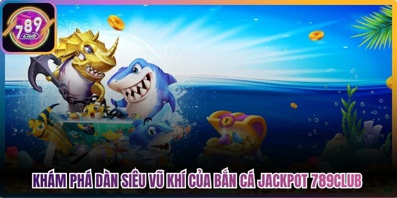 Khám phá dàn siêu vũ khí của bắn cá jackpot 789Club