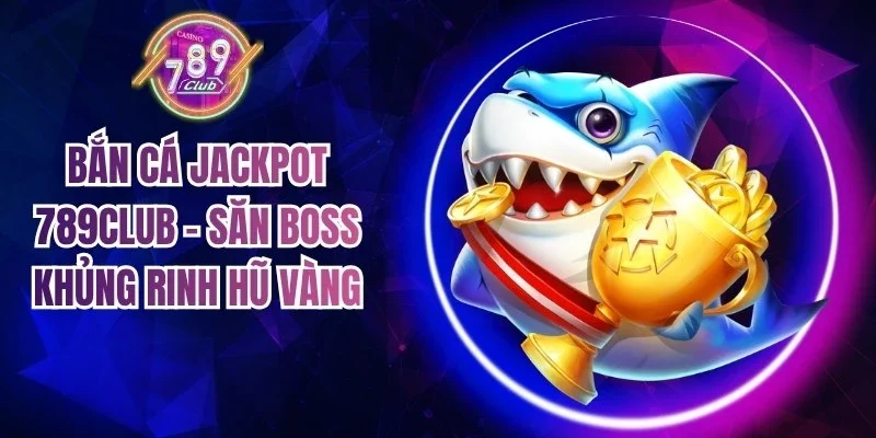 Bắn Cá Jackpot 789Club