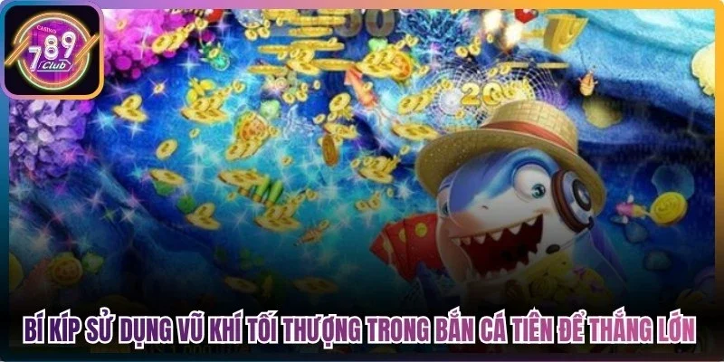 Bí kíp sử dụng vũ khí tối thượng trong bắn cá tiên 789Club để thắng lớn