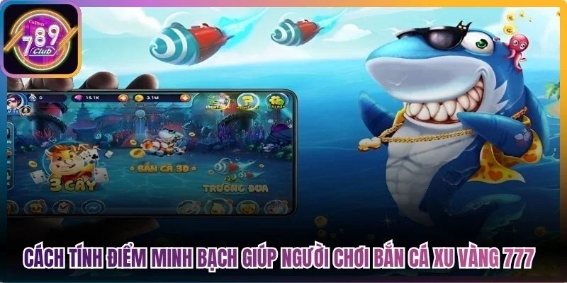 Cách tính điểm minh bạch giúp người chơi bắn cá xu vàng 777 789Club 
