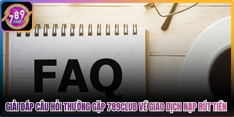 Giải đáp những câu hỏi thường gặp 789club về giao dịch nạp rút tiền