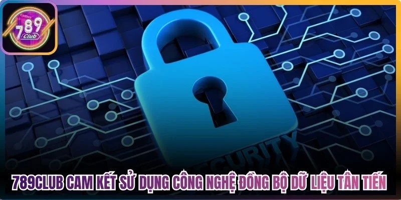 789Club cam kết sử dụng công nghệ đồng bộ dữ liệu tân tiến, hiện đại nhất
