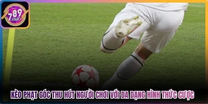 Kèo phạt góc thu hút người chơi với đa dạng hình thức cược khác nhau
