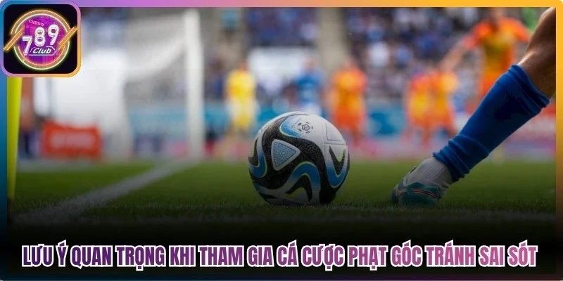 Lưu ý quan trọng khi anh em tham gia cá cược phạt góc tránh sai sót