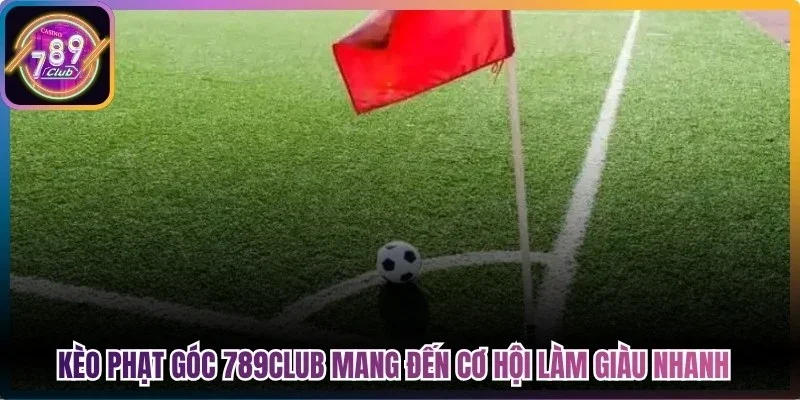 Kèo phạt góc 789club mang đến cơ hội làm giàu nhanh cho cược thủ
