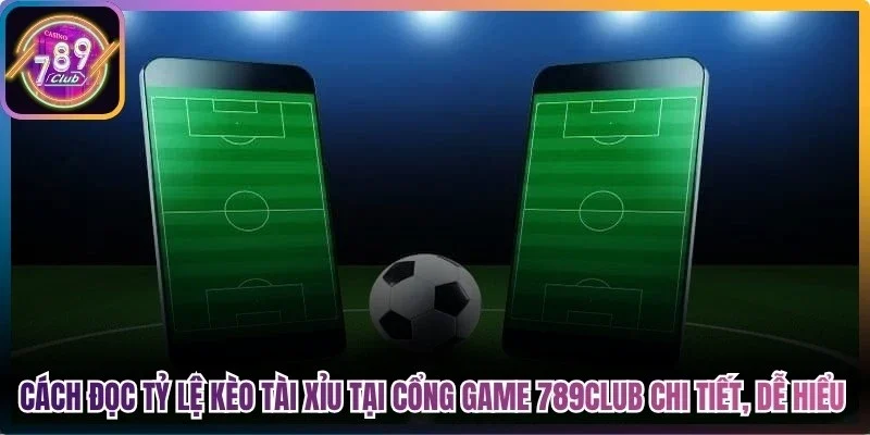 Cách đọc tỷ lệ kèo tài xỉu tại cổng game 789club chi tiết, dễ hiểu