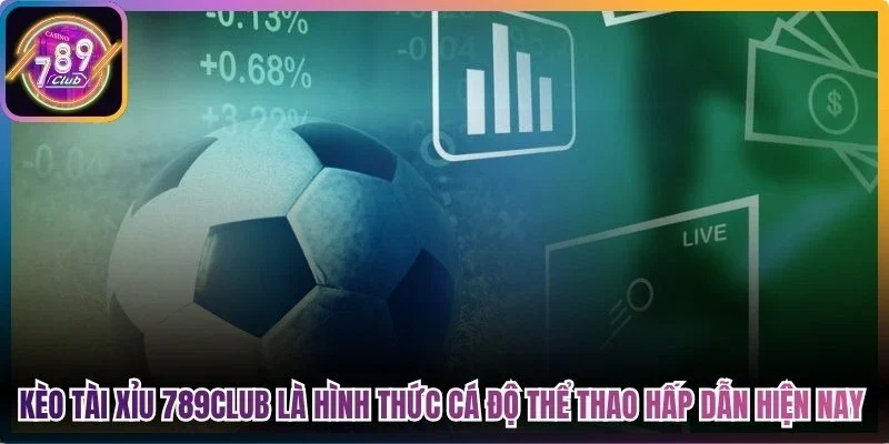 Kèo tài xỉu 789club là hình thức cá độ thể thao hấp dẫn hiện nay