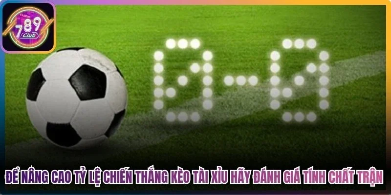 Để nâng cao tỷ lệ chiến thắng kèo tài xỉu anh em hãy đánh giá tính chất trận