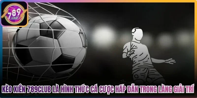 Kèo xiên 789club là hình thức cá cược hấp dẫn trong làng giải trí