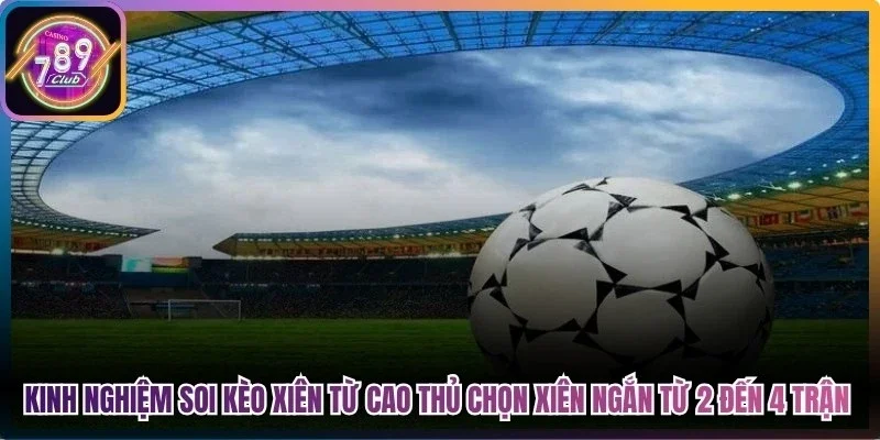 Kinh nghiệm soi kèo xiên từ cao thủ là chọn xiên ngắn từ 2 đến 4 trận