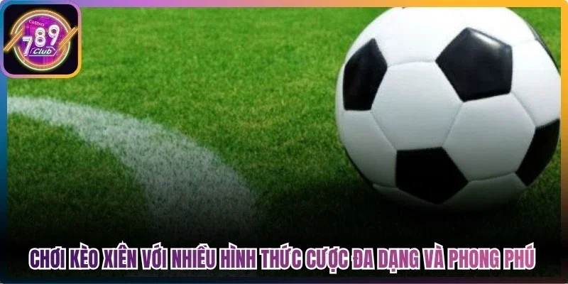 Chơi kèo xiên với nhiều hình thức cược đa dạng và phong phú