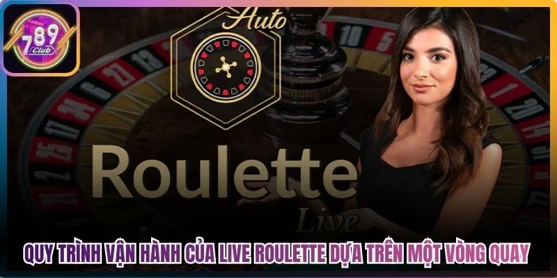 Quy trình vận hành của live roulette dựa trên một vòng quay