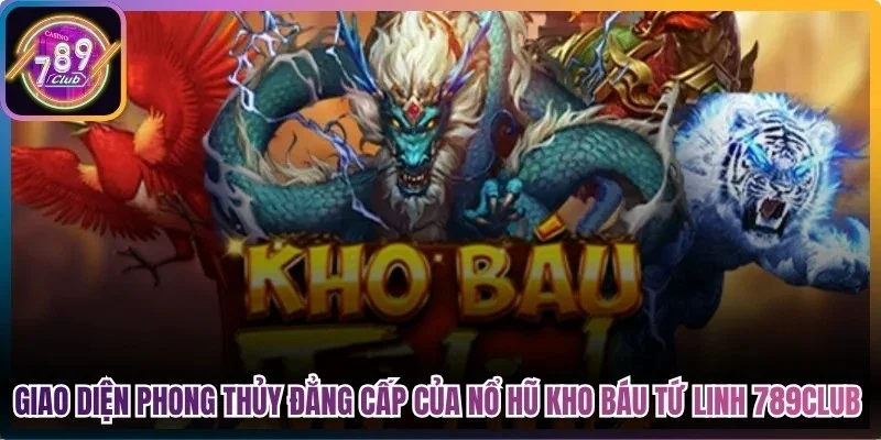 Giao diện phong thủy đẳng cấp của nổ hũ kho báu tứ linh 789Club