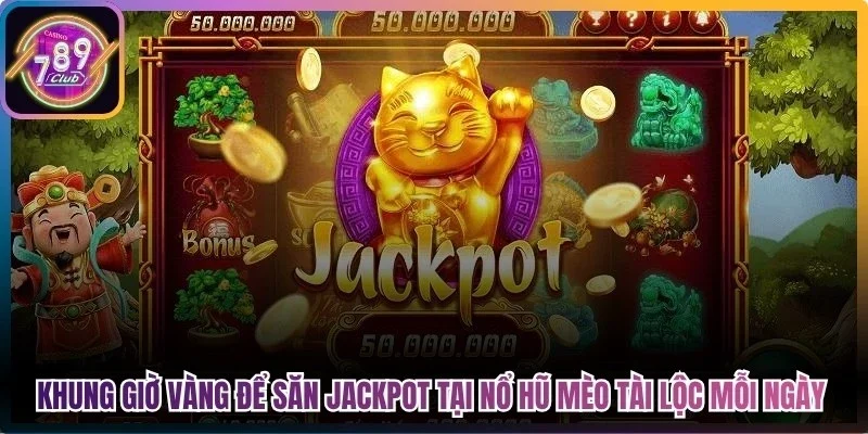 Khung giờ vàng để săn Jackpot tại nổ hũ mèo tài lộc 789Club mỗi ngày
