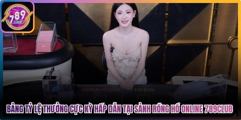 Bảng tỷ lệ thưởng cực kỳ hấp dẫn tại sảnh rồng hổ online 789Club