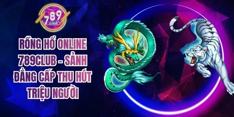Rồng Hổ Online 789Club