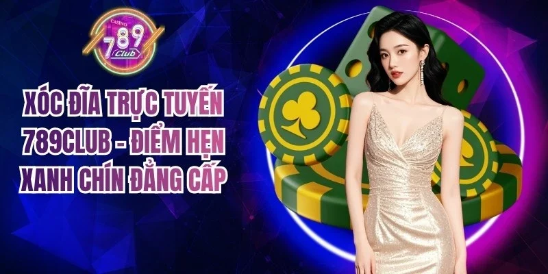 Xóc Đĩa Trực Tuyến 789Club